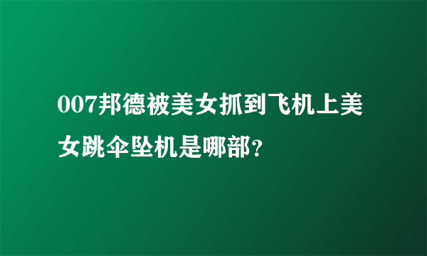 007邦德被美女抓到飞机上美女跳伞坠机是哪部？