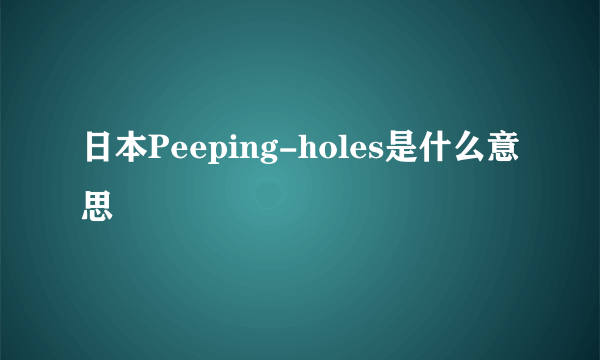 日本Peeping-holes是什么意思