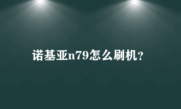 诺基亚n79怎么刷机？