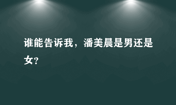 谁能告诉我，潘美晨是男还是女？