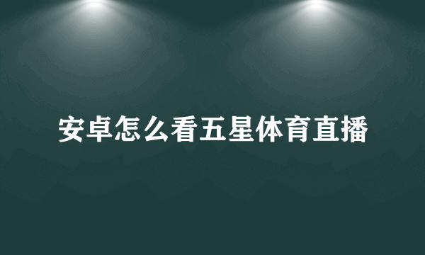 安卓怎么看五星体育直播