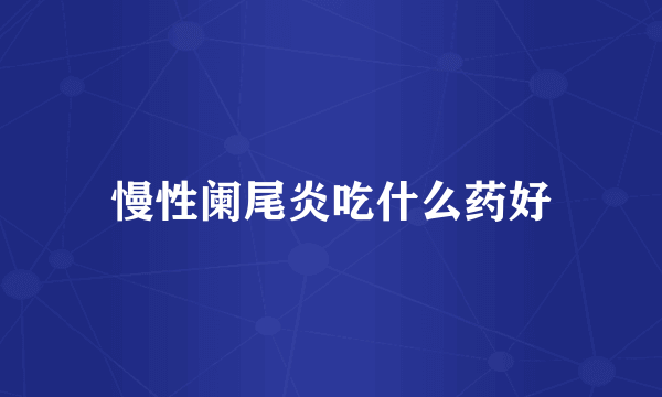 慢性阑尾炎吃什么药好