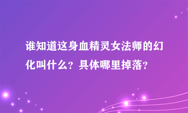 谁知道这身血精灵女法师的幻化叫什么？具体哪里掉落？