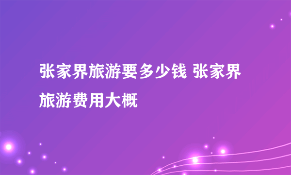 张家界旅游要多少钱 张家界旅游费用大概