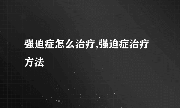 强迫症怎么治疗,强迫症治疗方法