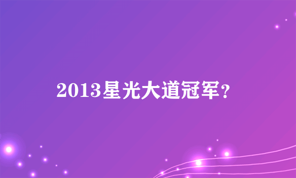 2013星光大道冠军？