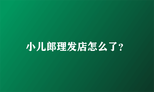 小儿郎理发店怎么了？