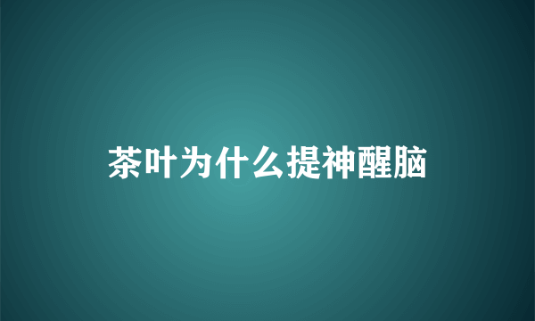 茶叶为什么提神醒脑