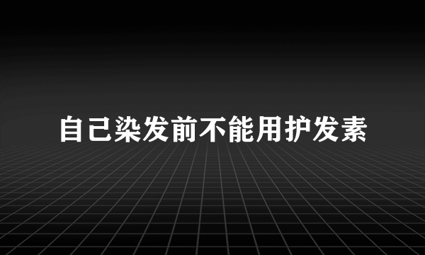 自己染发前不能用护发素