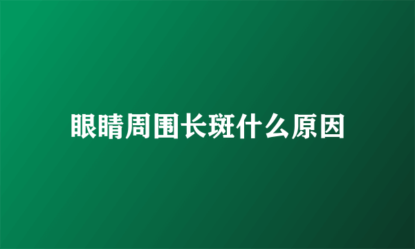 眼睛周围长斑什么原因