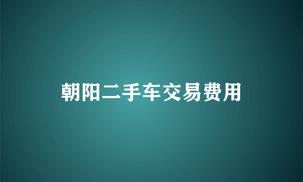 朝阳二手车交易费用