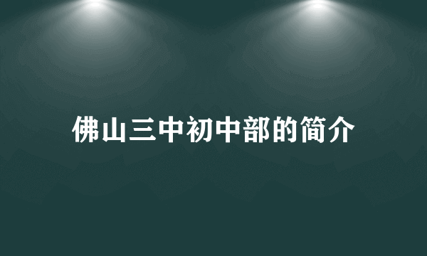 佛山三中初中部的简介