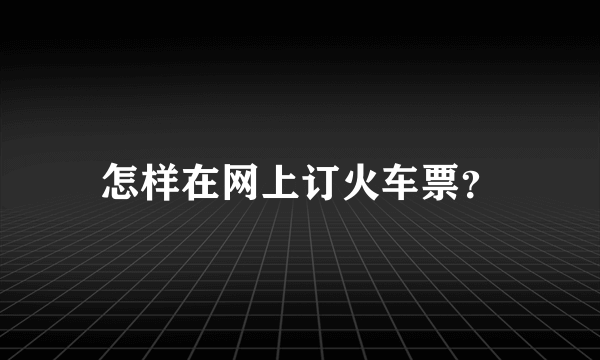 怎样在网上订火车票？
