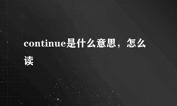 continue是什么意思，怎么读