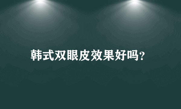 韩式双眼皮效果好吗？