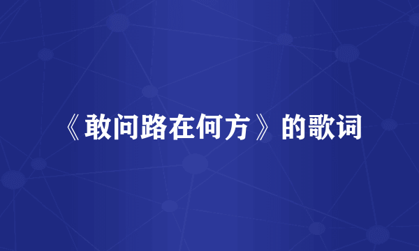 《敢问路在何方》的歌词