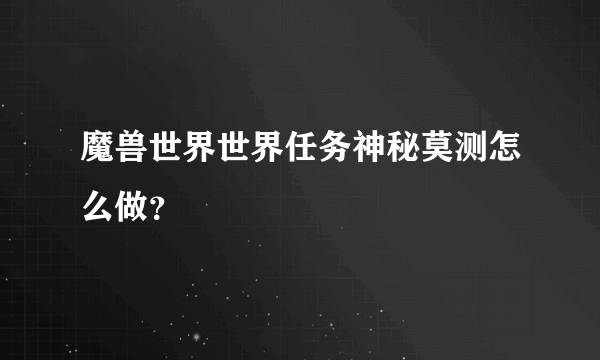 魔兽世界世界任务神秘莫测怎么做？
