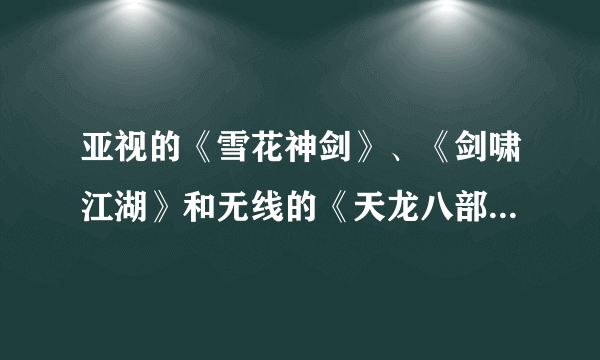 亚视的《雪花神剑》、《剑啸江湖》和无线的《天龙八部》、《笑傲江湖》相比，有哪些优缺点？