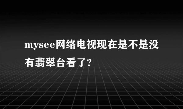 mysee网络电视现在是不是没有翡翠台看了?
