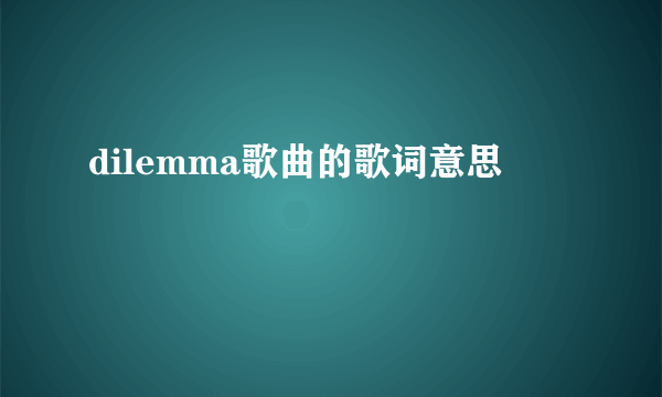 dilemma歌曲的歌词意思
