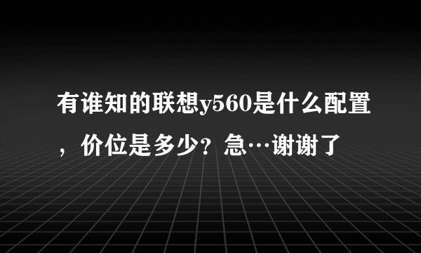 有谁知的联想y560是什么配置，价位是多少？急…谢谢了