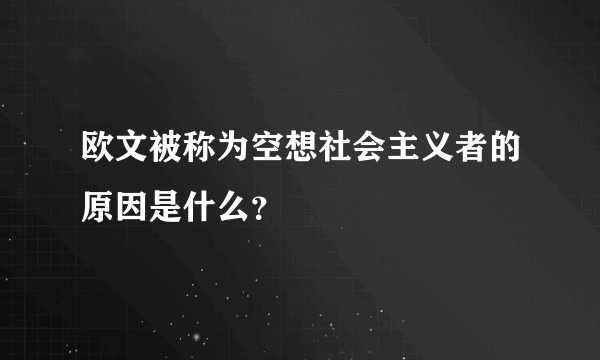 欧文被称为空想社会主义者的原因是什么？