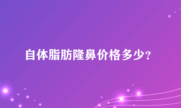 自体脂肪隆鼻价格多少？