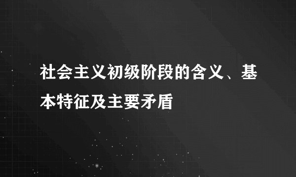 社会主义初级阶段的含义、基本特征及主要矛盾