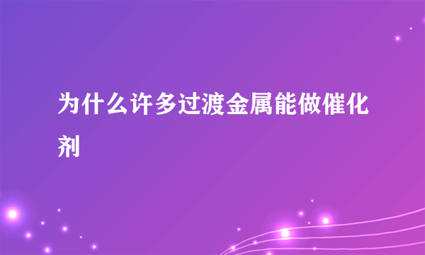 为什么许多过渡金属能做催化剂