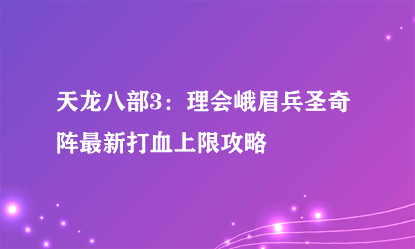 天龙八部3：理会峨眉兵圣奇阵最新打血上限攻略