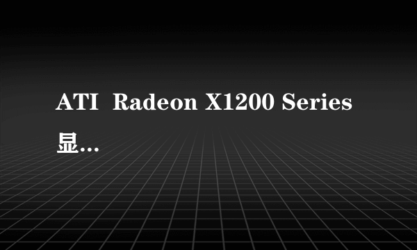 ATI  Radeon X1200 Series显卡属于什么级别的