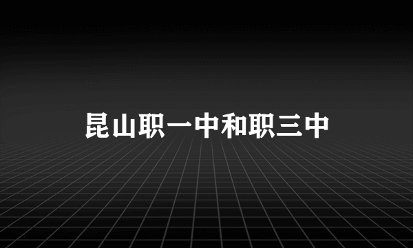昆山职一中和职三中