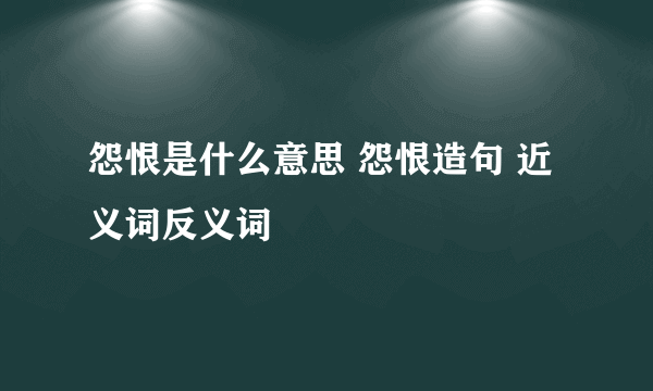 怨恨是什么意思 怨恨造句 近义词反义词