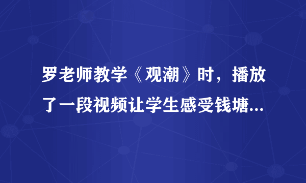 罗老师教学《观潮》时，播放了一段视频让学生感受钱塘江大潮的雄伟壮观，其贯彻的教学原则是( )。