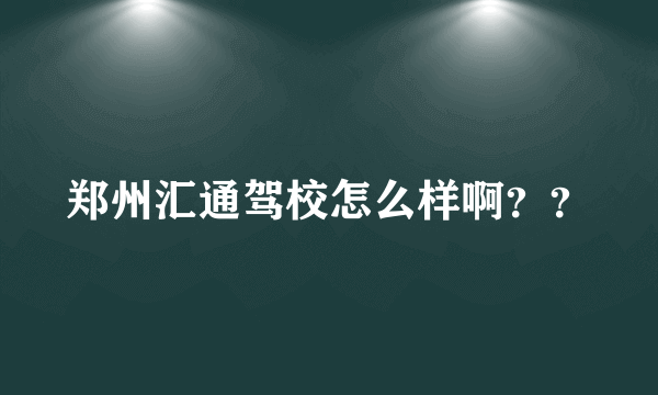 郑州汇通驾校怎么样啊？？