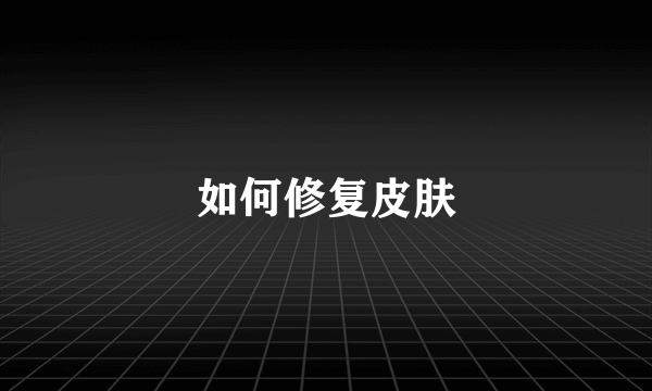 如何修复皮肤