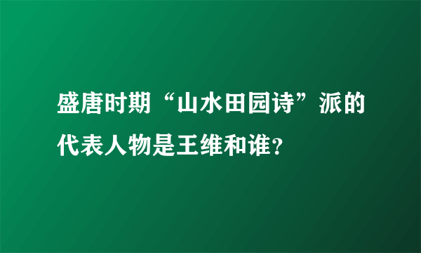 盛唐时期“山水田园诗”派的代表人物是王维和谁？