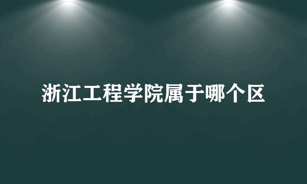 浙江工程学院属于哪个区