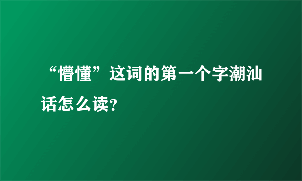 “懵懂”这词的第一个字潮汕话怎么读？
