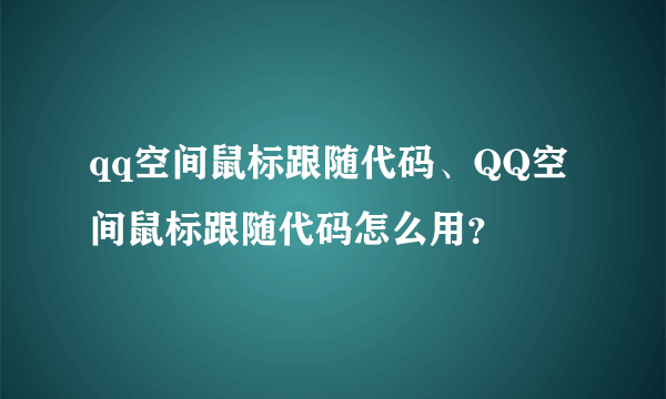qq空间鼠标跟随代码、QQ空间鼠标跟随代码怎么用？