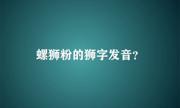 螺狮粉的狮字发音？