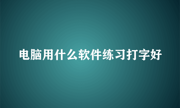 电脑用什么软件练习打字好
