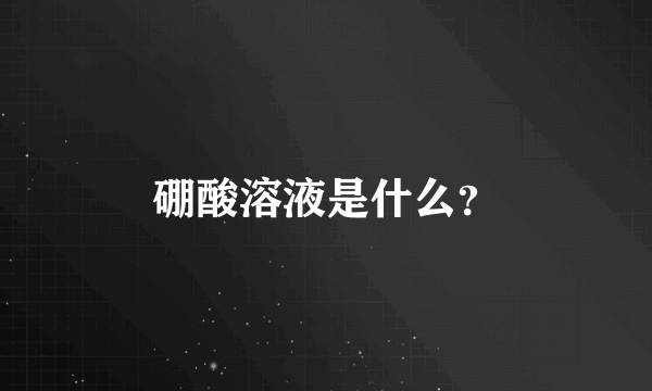 硼酸溶液是什么？