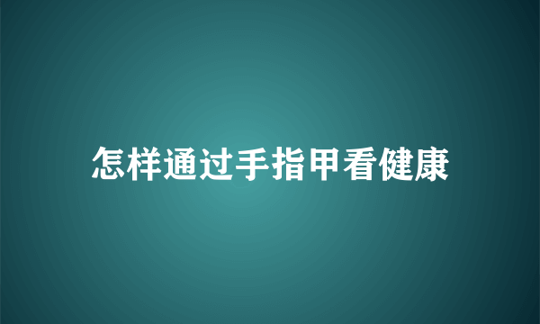 怎样通过手指甲看健康