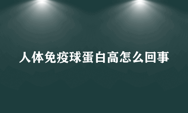 人体免疫球蛋白高怎么回事