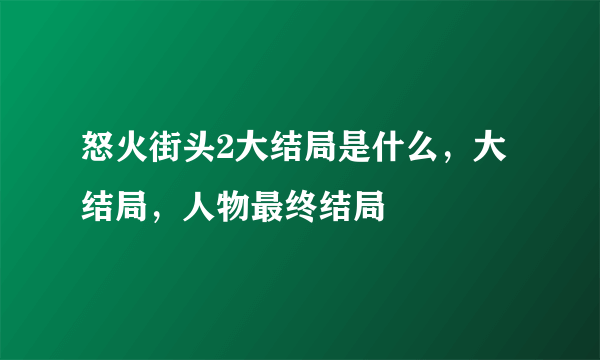 怒火街头2大结局是什么，大结局，人物最终结局