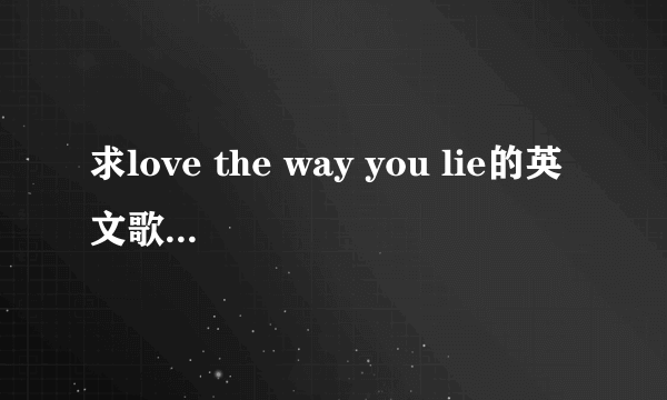 求love the way you lie的英文歌词~不要中文！！！
