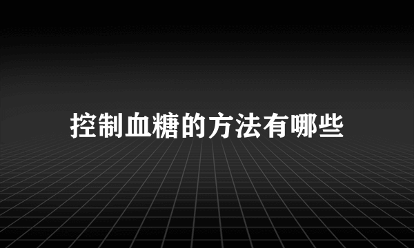 控制血糖的方法有哪些
