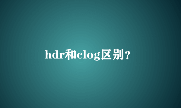 hdr和clog区别？