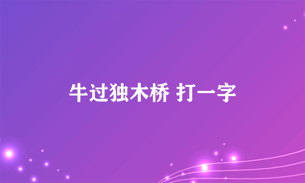 牛过独木桥 打一字